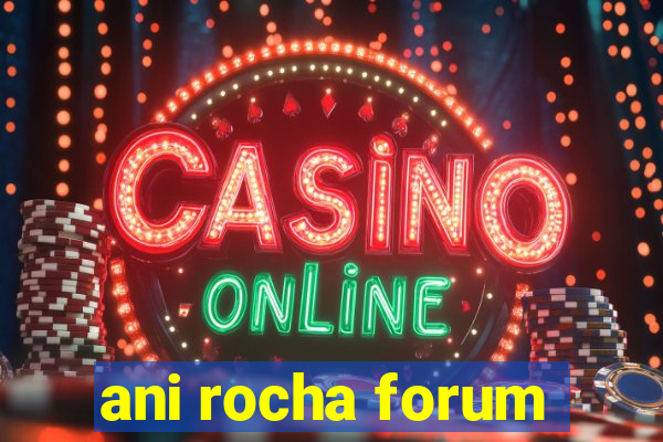 ani rocha forum